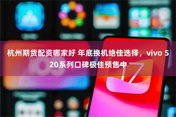 杭州期货配资哪家好 年底换机绝佳选择，vivo S20系列口碑极佳预售中