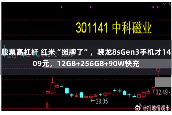 股票高杠杆 红米“摊牌了”，骁龙8sGen3手机才1409元，12GB+256GB+90W快充