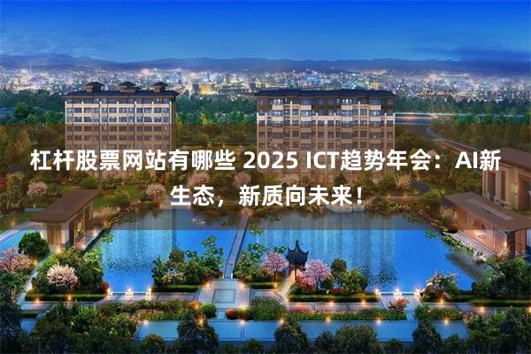 杠杆股票网站有哪些 2025 ICT趋势年会：AI新生态，新质向未来！