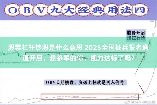 股票杠杆炒股是什么意思 2025全国征兵报名通道开启，想参军的你，视力达标了吗？