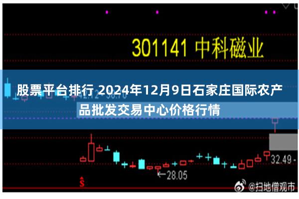 股票平台排行 2024年12月9日石家庄国际农产品批发交易中心价格行情