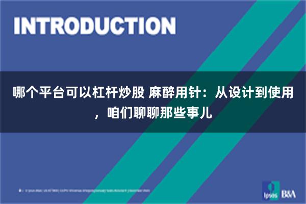 哪个平台可以杠杆炒股 麻醉用针：从设计到使用，咱们聊聊那些事儿