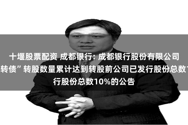 十堰股票配资 成都银行: 成都银行股份有限公司关于“成银转债”转股数量累计达到转股前公司已发行股份总数10%的公告