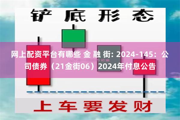 网上配资平台有哪些 金 融 街: 2024-145：公司债券（21金街06）2024年付息公告