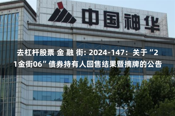 去杠杆股票 金 融 街: 2024-147：关于“21金街06”债券持有人回售结果暨摘牌的公告