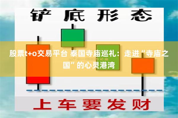 股票t+o交易平台 泰国寺庙巡礼：走进“寺庙之国”的心灵港湾