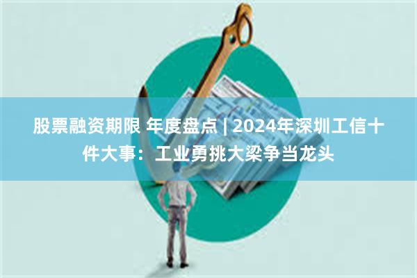 股票融资期限 年度盘点 | 2024年深圳工信十件大事：工业勇挑大梁争当龙头