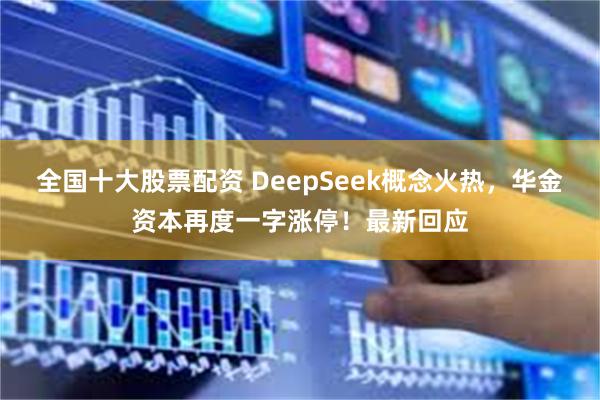 全国十大股票配资 DeepSeek概念火热，华金资本再度一字涨停！最新回应