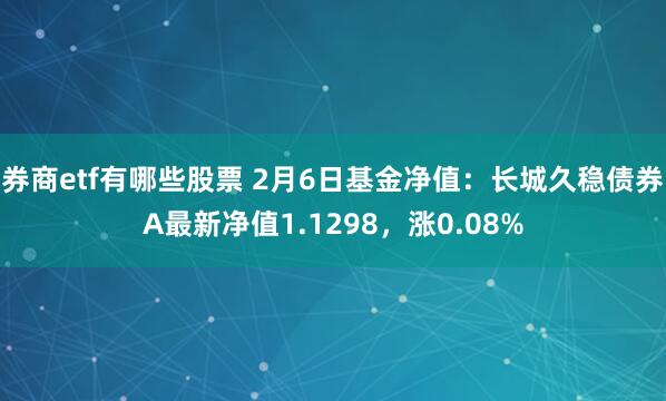 券商etf有哪些股票 2月6日基金净值：长城久稳债券A最新净值1.1298，涨0.08%