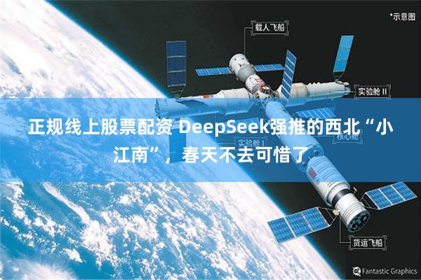 正规线上股票配资 DeepSeek强推的西北“小江南”，春天不去可惜了