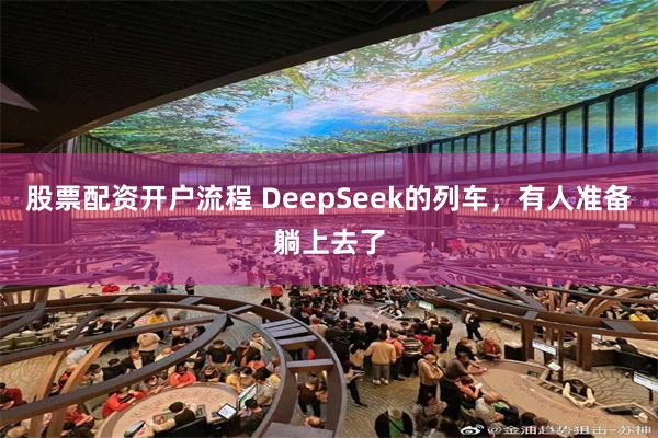 股票配资开户流程 DeepSeek的列车，有人准备躺上去了