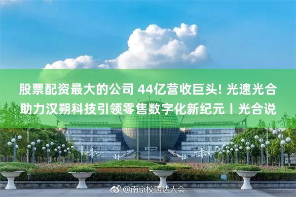 股票配资最大的公司 44亿营收巨头! 光速光合助力汉朔科技引领零售数字化新纪元丨光合说