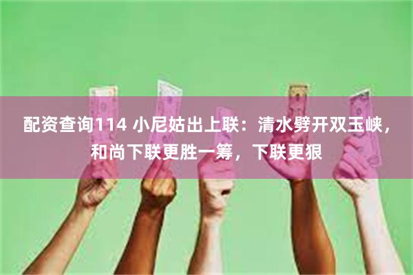 配资查询114 小尼姑出上联：清水劈开双玉峡，和尚下联更胜一筹，下联更狠